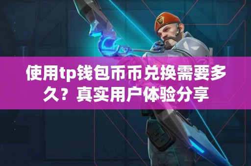 使用tp钱包币币兑换需要多久？真实用户体验分享