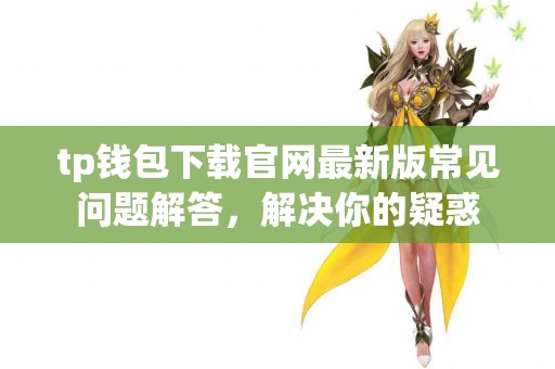 tp钱包下载官网最新版常见问题解答,解决你的疑惑 tp钱包下载官网最新版常见问题解答,解决你的疑惑