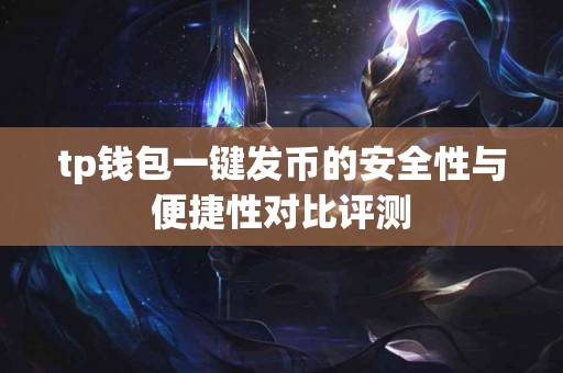 tp钱包一键发币的安全性与便捷性对比评测 tp钱包一键发币的安全性与便捷性对比评测