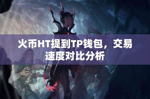 火币HT提到TP钱包，交易速度对比分析