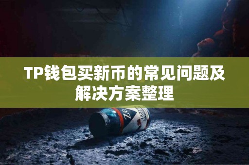 TP钱包买新币的常见问题及解决方案整理 TP钱包买新币的常见问题及解决方案整理