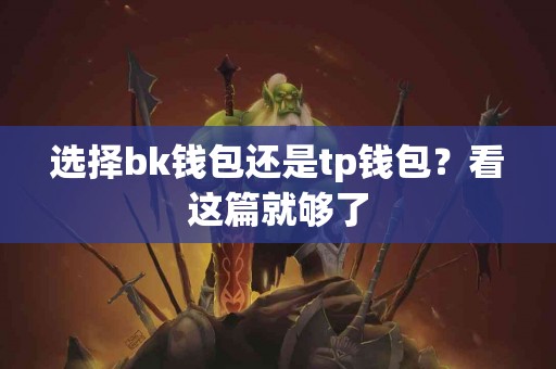 选择bk钱包还是tp钱包?看这篇就够了 选择bk钱包还是tp钱包?看这篇就够了