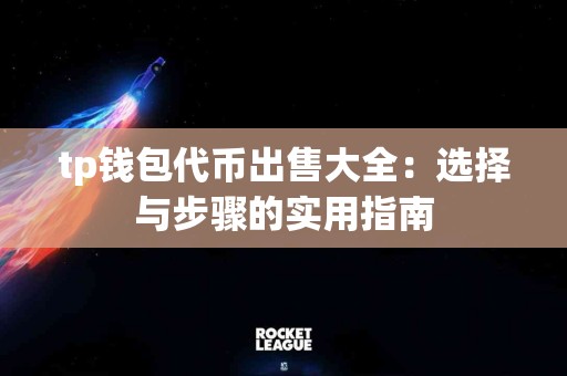 tp钱包代币出售大全：选择与步骤的实用指南