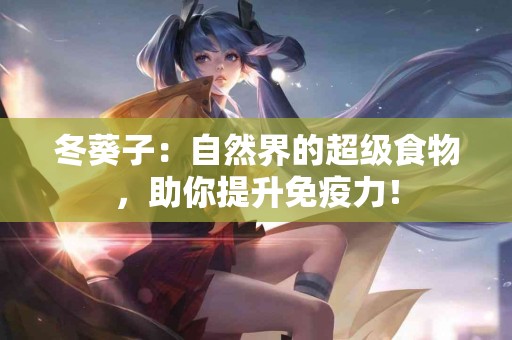 冬葵子:自然界的超级食物,助你提升免疫力! 冬葵子:自然界的超级食物,助你提升免疫力!