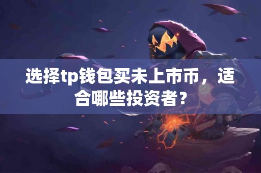 选择tp钱包买未上市币，适合哪些投资者？