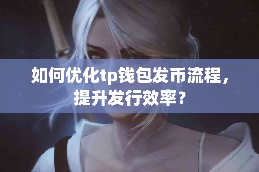 如何优化tp钱包发币流程，提升发行效率？
