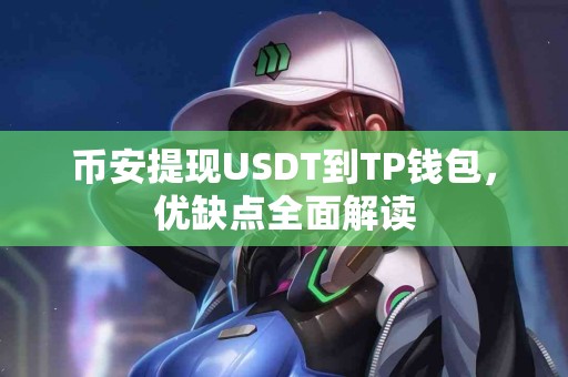 币安提现USDT到TP钱包,优缺点全面解读 币安提现USDT到TP钱包,优缺点全面解读
