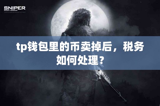 tp钱包里的币卖掉后，税务如何处理？