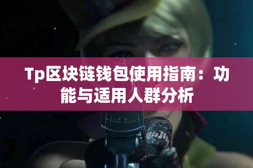 Tp区块链钱包使用指南:功能与适用人群分析 Tp区块链钱包使用指南:功能与适用人群分析