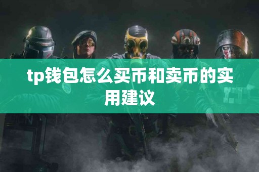 tp钱包怎么买币和卖币的实用建议 tp钱包怎么买币和卖币的实用建议