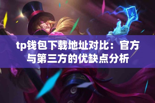 tp钱包下载地址对比：官方与第三方的优缺点分析