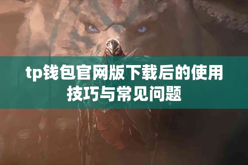 tp钱包官网版下载后的使用技巧与常见问题