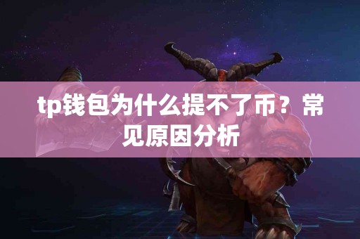 tp钱包为什么提不了币?常见原因分析 tp钱包为什么提不了币?常见原因分析