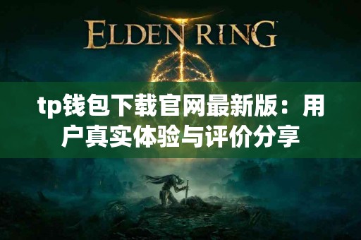 tp钱包下载官网最新版:用户真实体验与评价分享 tp钱包下载官网最新版:用户真实体验与评价分享