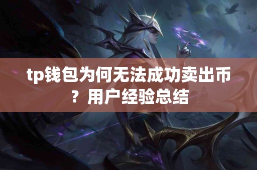 tp钱包为何无法成功卖出币?用户经验总结 tp钱包为何无法成功卖出币?用户经验总结