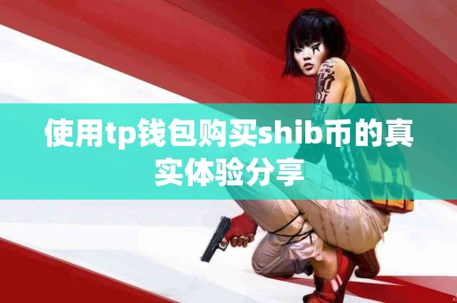 使用tp钱包购买shib币的真实体验分享 使用tp钱包购买shib币的真实体验分享