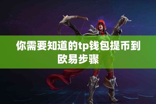 你需要知道的tp钱包提币到欧易步骤 你需要知道的tp钱包提币到欧易步骤