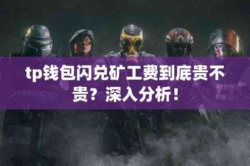 tp钱包闪兑矿工费到底贵不贵？深入分析！