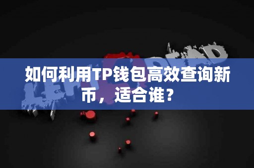 如何利用TP钱包高效查询新币，适合谁？