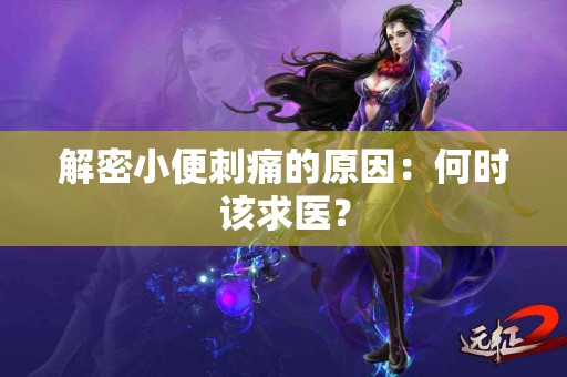 解密小便刺痛的原因：何时该求医？