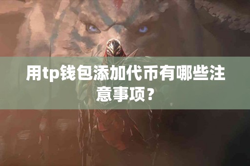 用tp钱包添加代币有哪些注意事项？