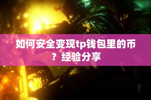 如何安全变现tp钱包里的币?经验分享 如何安全变现tp钱包里的币?经验分享