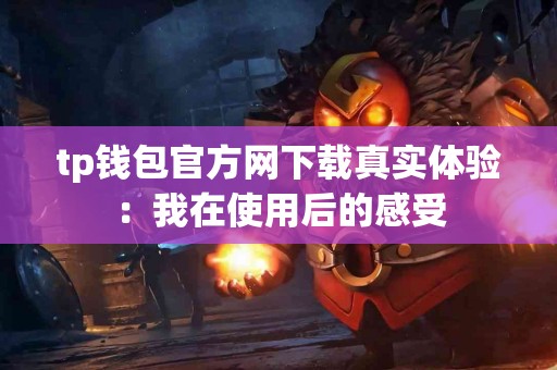 tp钱包官方网下载真实体验：我在使用后的感受
