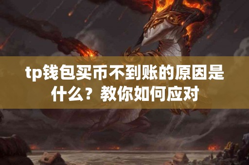 tp钱包买币不到账的原因是什么?教你如何应对 tp钱包买币不到账的原因是什么?教你如何应对