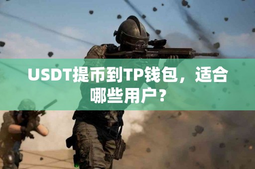 USDT提币到TP钱包,适合哪些用户? USDT提币到TP钱包,适合哪些用户?