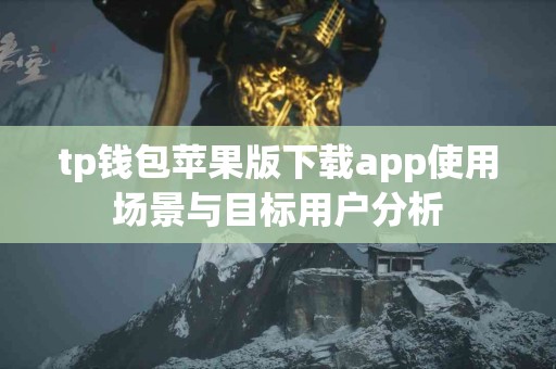 tp钱包苹果版下载app使用场景与目标用户分析