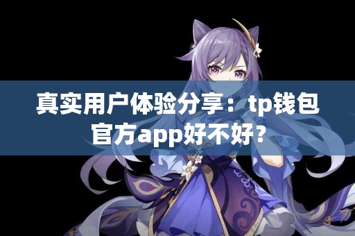 真实用户体验分享:tp钱包官方app好不好? 真实用户体验分享:tp钱包官方app好不好?