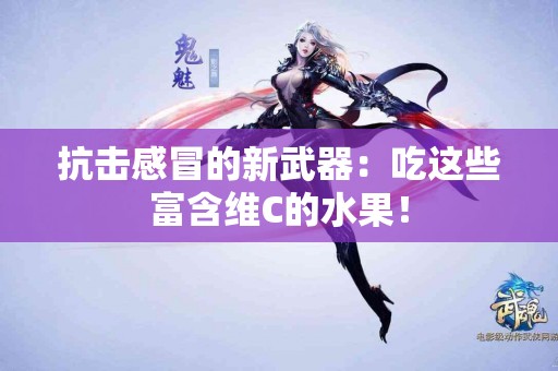 抗击感冒的新武器:吃这些富含维C的水果! 抗击感冒的新武器:吃这些富含维C的水果!