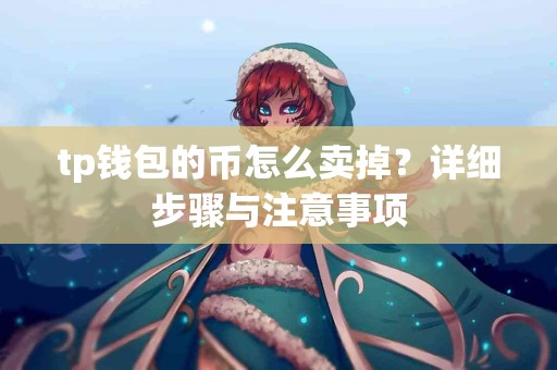tp钱包的币怎么卖掉?详细步骤与注意事项 tp钱包的币怎么卖掉?详细步骤与注意事项
