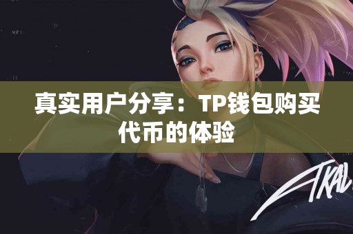 真实用户分享:TP钱包购买代币的体验 真实用户分享:TP钱包购买代币的体验