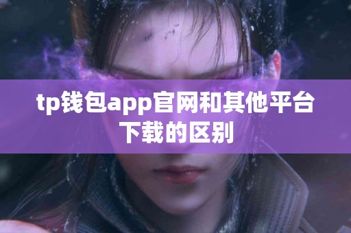 tp钱包app官网和其他平台下载的区别