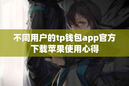 不同用户的tp钱包app官方下载苹果使用心得 不同用户的tp钱包app官方下载苹果使用心得