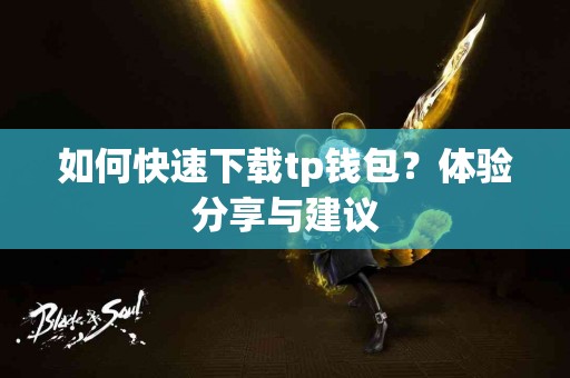 如何快速下载tp钱包？体验分享与建议