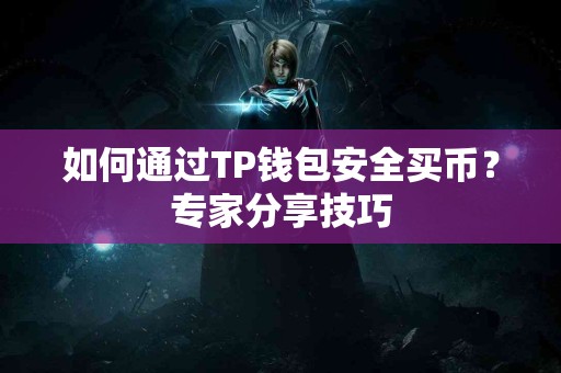 如何通过TP钱包安全买币?专家分享技巧 如何通过TP钱包安全买币?专家分享技巧