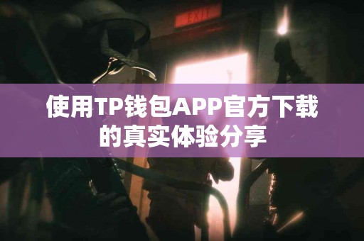 使用TP钱包APP官方下载的真实体验分享