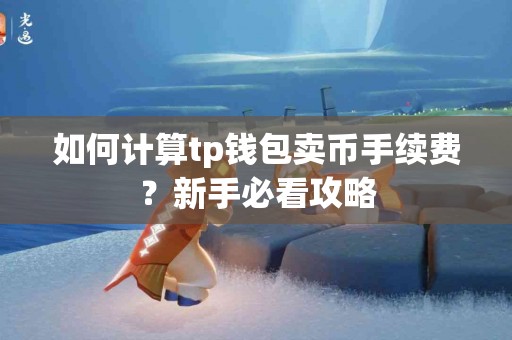 如何计算tp钱包卖币手续费？新手必看攻略