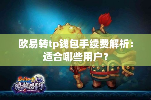 欧易转tp钱包手续费解析：适合哪些用户？