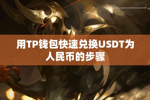 用TP钱包快速兑换USDT为人民币的步骤
