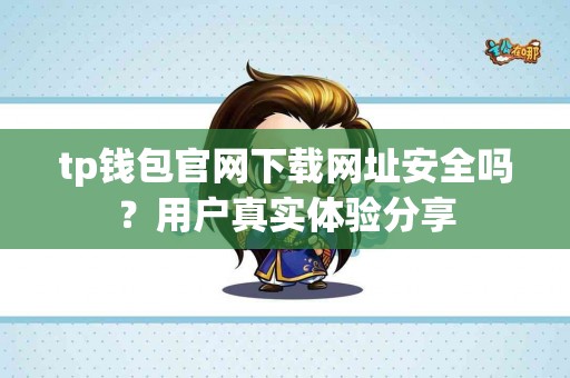 tp钱包官网下载网址安全吗？用户真实体验分享