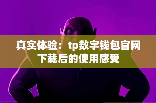 真实体验：tp数字钱包官网下载后的使用感受