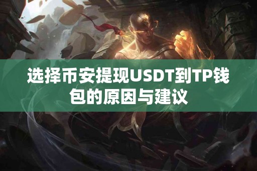 选择币安提现USDT到TP钱包的原因与建议 选择币安提现USDT到TP钱包的原因与建议