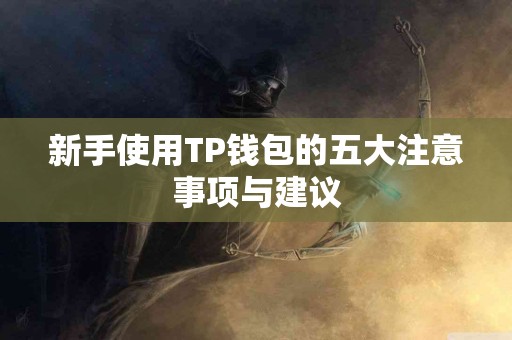 新手使用TP钱包的五大注意事项与建议