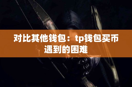 对比其他钱包：tp钱包买币遇到的困难