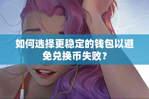 如何选择更稳定的钱包以避免兑换币失败？