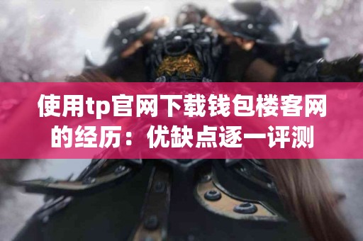 使用tp官网下载钱包楼客网的经历:优缺点逐一评测 使用tp官网下载钱包楼客网的经历:优缺点逐一评测