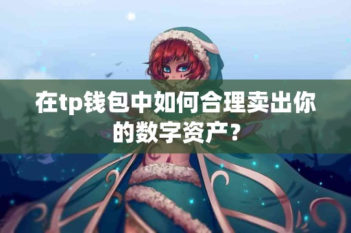 在tp钱包中如何合理卖出你的数字资产? 在tp钱包中如何合理卖出你的数字资产?